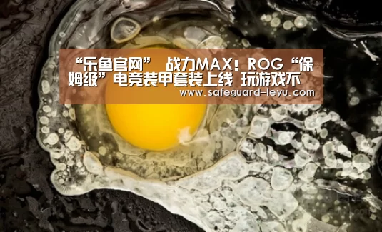 “乐鱼官网”
战力MAX!ROG“保姆级”电竞装甲套装上线 玩游戏不要太爽(图1) “乐鱼官网”
战力MAX!ROG“保姆级”电竞装甲套装上线 玩游戏不要太爽(图1)