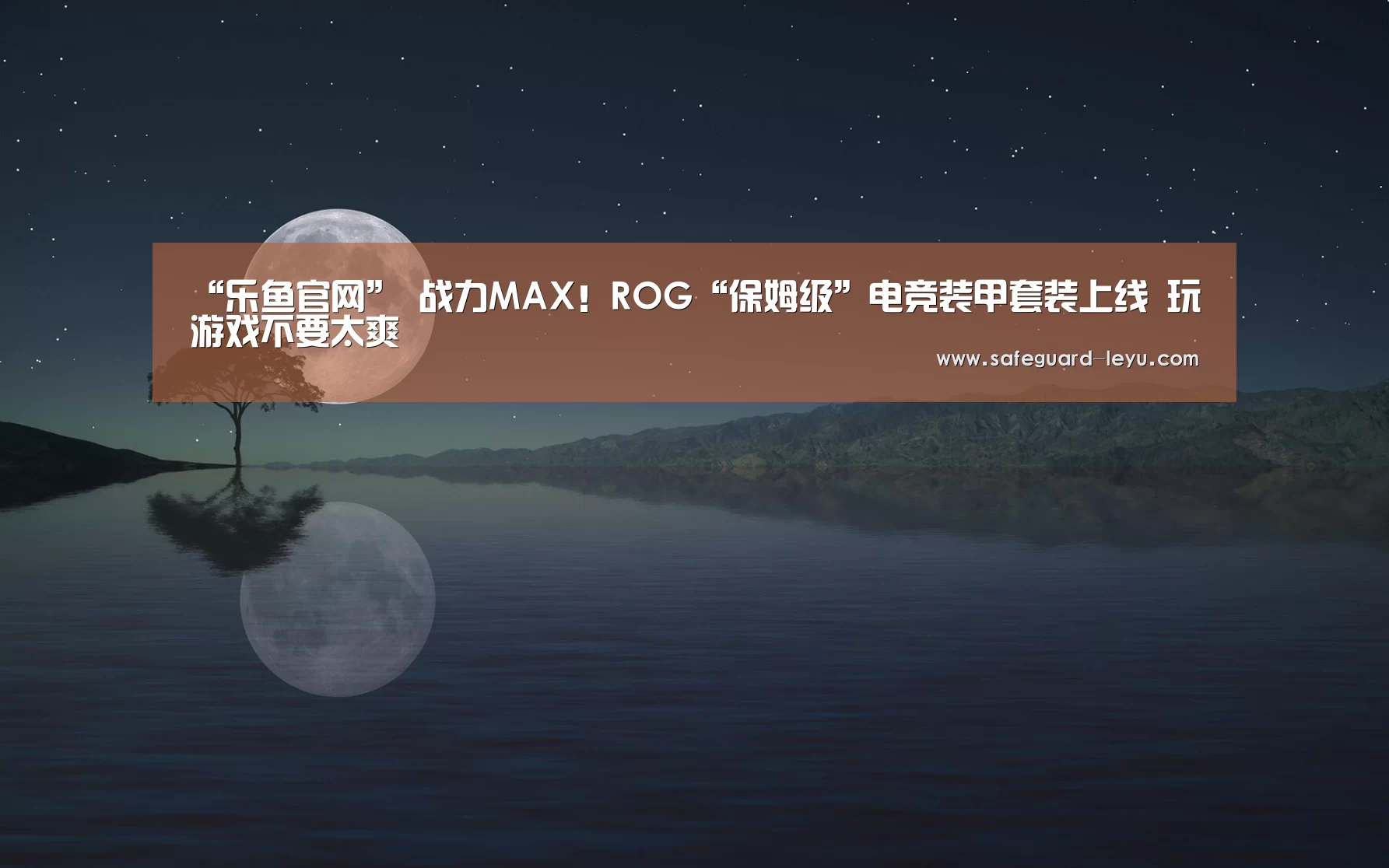 “乐鱼官网”
战力MAX!ROG“保姆级”电竞装甲套装上线 玩游戏不要太爽(图3) 乐鱼app